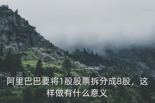 阿里巴巴要將1股股票拆分成8股，這樣做有什么意義