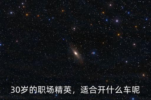30歲的職場(chǎng)精英，適合開(kāi)什么車(chē)呢