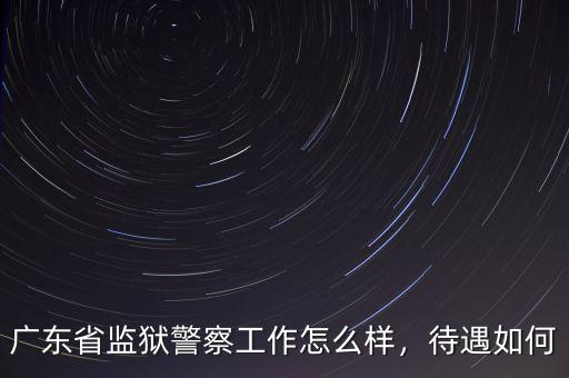 廣東省監(jiān)獄警察工作怎么樣，待遇如何