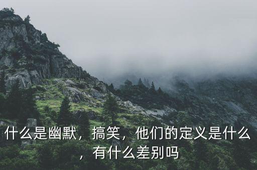 什么是幽默，搞笑，他們的定義是什么，有什么差別嗎