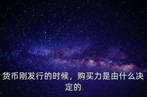 貨幣剛發(fā)行的時(shí)候，購買力是由什么決定的