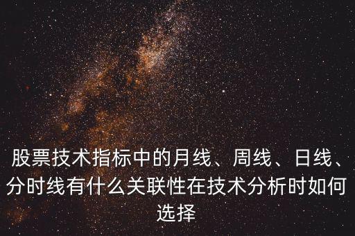 股票技術指標中的月線、周線、日線、分時線有什么關聯(lián)性在技術分析時如何選擇