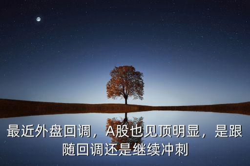 最近外盤回調(diào)，A股也見頂明顯，是跟隨回調(diào)還是繼續(xù)沖刺