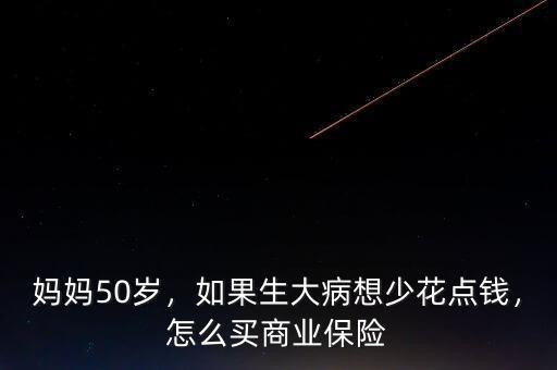 媽媽50歲，如果生大病想少花點(diǎn)錢，怎么買商業(yè)保險(xiǎn)