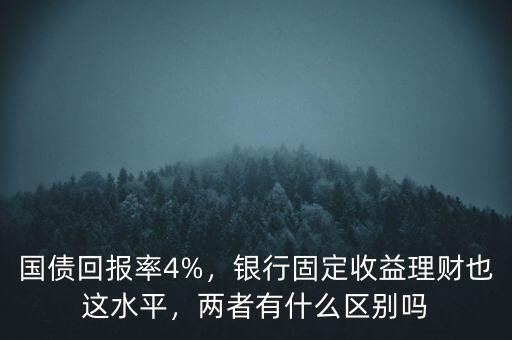 國債回報(bào)率4%，銀行固定收益理財(cái)也這水平，兩者有什么區(qū)別嗎