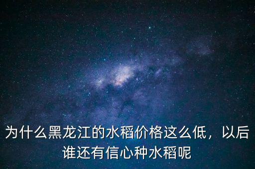 為什么黑龍江的水稻價(jià)格這么低，以后誰(shuí)還有信心種水稻呢