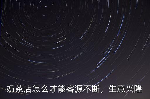 奶茶店怎么才能客源不斷，生意興隆