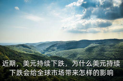 近期，美元持續(xù)下跌，為什么美元持續(xù)下跌會給全球市場帶來怎樣的影響