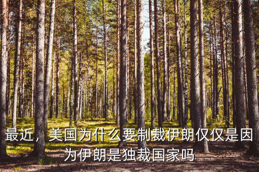 最近，美國為什么要制裁伊朗僅僅是因為伊朗是獨裁國家嗎
