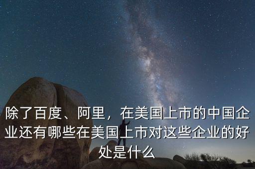除了百度、阿里，在美國上市的中國企業(yè)還有哪些在美國上市對這些企業(yè)的好處是什么