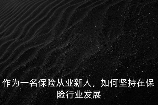 作為一名保險(xiǎn)從業(yè)新人，如何堅(jiān)持在保險(xiǎn)行業(yè)發(fā)展
