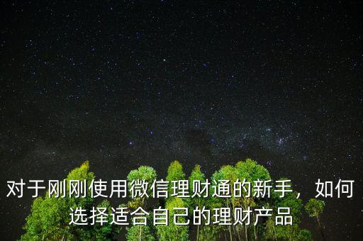 對(duì)于剛剛使用微信理財(cái)通的新手，如何選擇適合自己的理財(cái)產(chǎn)品