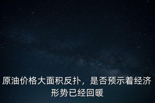 原油價(jià)格大面積反撲，是否預(yù)示著經(jīng)濟(jì)形勢(shì)已經(jīng)回暖