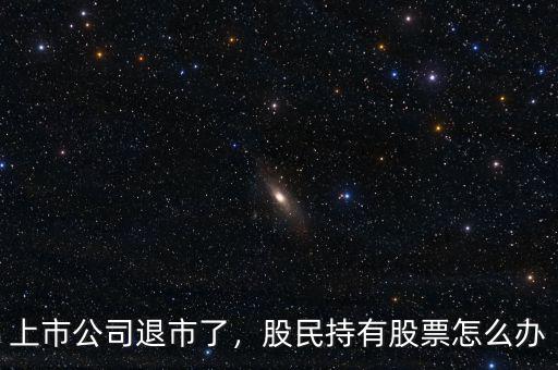 上市公司退市了，股民持有股票怎么辦