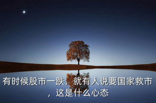 有時(shí)候股市一跌，就有人說(shuō)要國(guó)家救市，這是什么心態(tài)