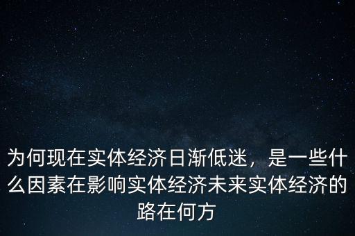 為何現(xiàn)在實(shí)體經(jīng)濟(jì)日漸低迷，是一些什么因素在影響實(shí)體經(jīng)濟(jì)未來(lái)實(shí)體經(jīng)濟(jì)的路在何方