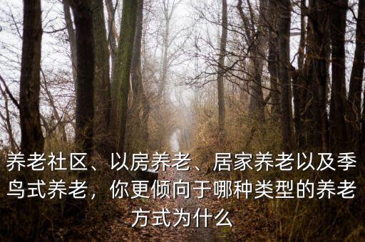養(yǎng)老社區(qū)、以房養(yǎng)老、居家養(yǎng)老以及季鳥式養(yǎng)老，你更傾向于哪種類型的養(yǎng)老方式為什么
