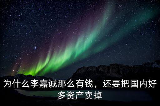 為什么李嘉誠那么有錢，還要把國內(nèi)好多資產(chǎn)賣掉