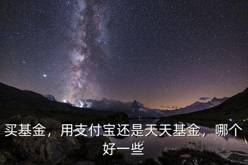 買基金，用支付寶還是天天基金，哪個好一些