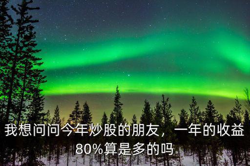 我想問問今年炒股的朋友，一年的收益80%算是多的嗎