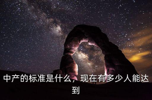 中產(chǎn)的標(biāo)準(zhǔn)是什么，現(xiàn)在有多少人能達到
