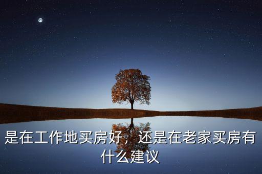 是在工作地買房好，還是在老家買房有什么建議