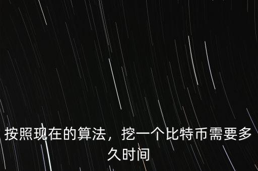 按照現(xiàn)在的算法，挖一個比特幣需要多久時間