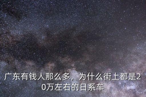 廣東有錢人那么多，為什么街上都是20萬左右的日系車