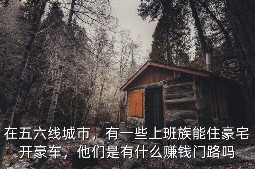 在五六線城市，有一些上班族能住豪宅開(kāi)豪車(chē)，他們是有什么賺錢(qián)門(mén)路嗎