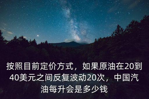 按照目前定價方式，如果原油在20到40美元之間反復(fù)波動20次，中國汽油每升會是多少錢