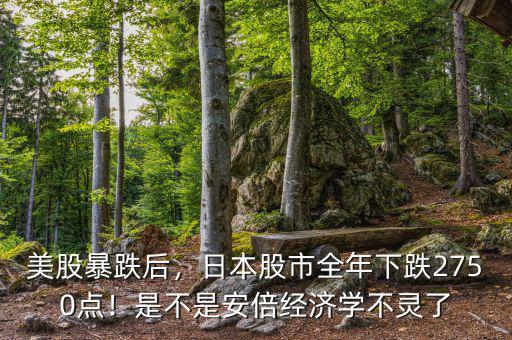 美股暴跌后，日本股市全年下跌2750點(diǎn)！是不是安倍經(jīng)濟(jì)學(xué)不靈了