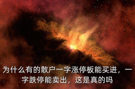 為什么有的散戶一字漲停板能買進(jìn)，一字跌停能賣出，這是真的嗎