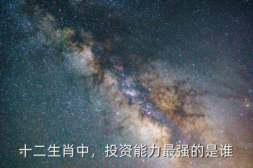 十二生肖中，投資能力最強(qiáng)的是誰