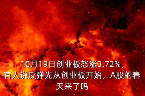 10月19日創(chuàng)業(yè)板怒漲3.72%，有人說反彈先從創(chuàng)業(yè)板開始，A股的春天來了嗎