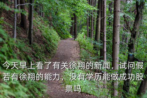今天早上看了有關徐翔的新聞，試問假若有徐翔的能力，沒有學歷能做成功股票嗎