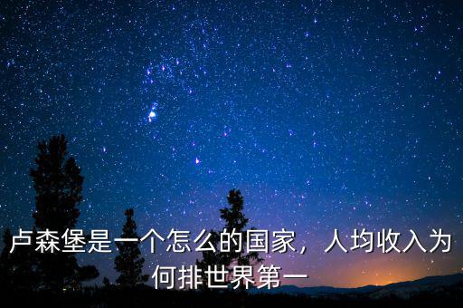 盧森堡是一個怎么的國家，人均收入為何排世界第一