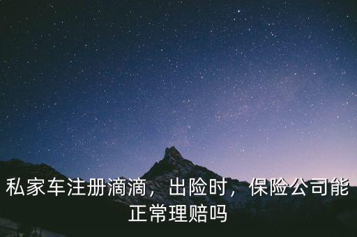 私家車注冊滴滴，出險時，保險公司能正常理賠嗎