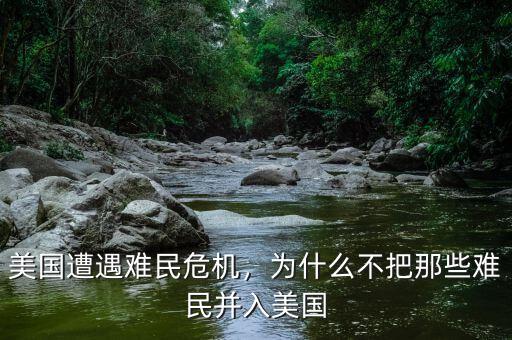 美國遭遇難民危機，為什么不把那些難民并入美國
