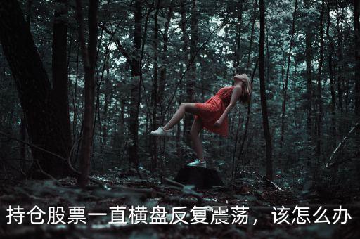 持倉股票一直橫盤反復(fù)震蕩，該怎么辦