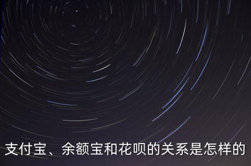 支付寶、余額寶和花唄的關(guān)系是怎樣的
