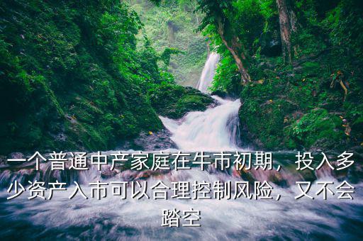 一個普通中產(chǎn)家庭在牛市初期，投入多少資產(chǎn)入市可以合理控制風險，又不會踏空