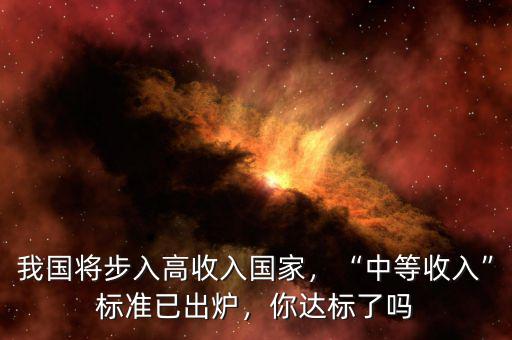 我國將步入高收入國家，“中等收入”標(biāo)準(zhǔn)已出爐，你達(dá)標(biāo)了嗎