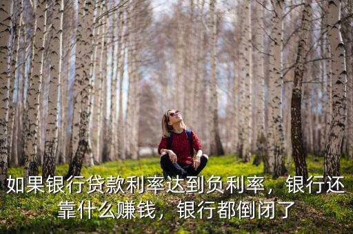 如果銀行貸款利率達(dá)到負(fù)利率，銀行還靠什么賺錢，銀行都倒閉了