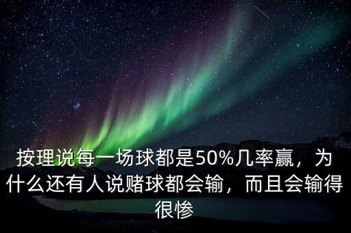 按理說每一場球都是50%幾率贏，為什么還有人說賭球都會輸，而且會輸?shù)煤軕K