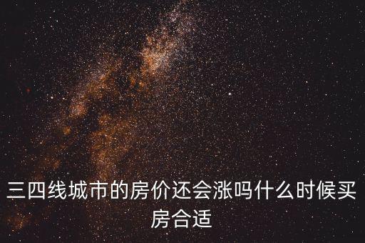 三四線(xiàn)城市的房?jī)r(jià)還會(huì)漲嗎什么時(shí)候買(mǎi)房合適