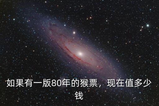 如果有一版80年的猴票，現(xiàn)在值多少錢