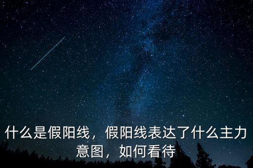 什么是假陽線，假陽線表達(dá)了什么主力意圖，如何看待