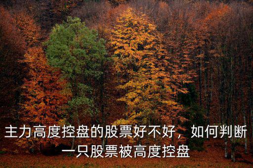 主力高度控盤的股票好不好，如何判斷一只股票被高度控盤