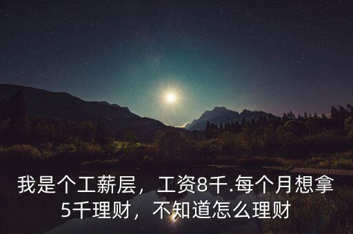 我是個工薪層，工資8千.每個月想拿5千理財，不知道怎么理財