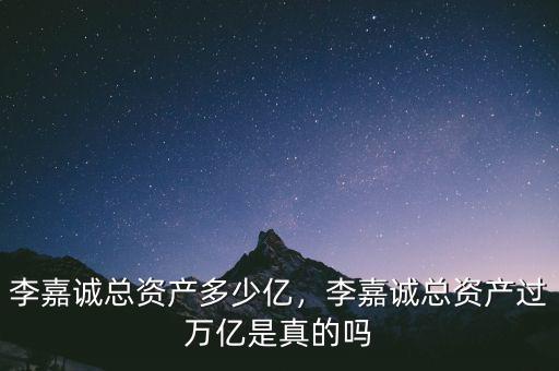 李嘉誠(chéng)總資產(chǎn)多少億，李嘉誠(chéng)總資產(chǎn)過(guò)萬(wàn)億是真的嗎